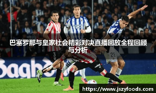 巴塞罗那与皇家社会精彩对决直播回放全程回顾与分析