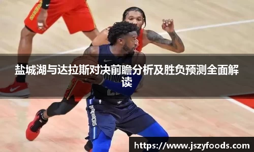 盐城湖与达拉斯对决前瞻分析及胜负预测全面解读