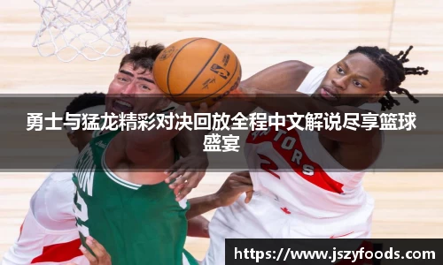 勇士与猛龙精彩对决回放全程中文解说尽享篮球盛宴