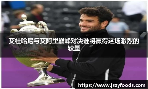 艾杜哈尼与艾阿里巅峰对决谁将赢得这场激烈的较量